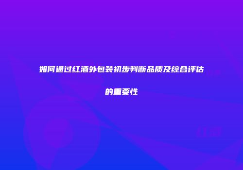 如何通过红酒外包装初步判断品质及综合评估的重要性