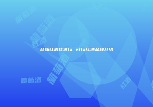 品味红酒佳选la vita红酒品牌介绍
