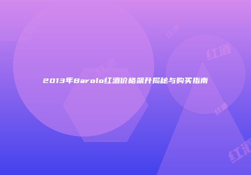 2013年Barolo红酒价格飙升揭秘与购买指南