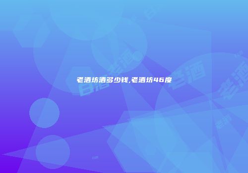 老酒坊酒多少钱,老酒坊46度