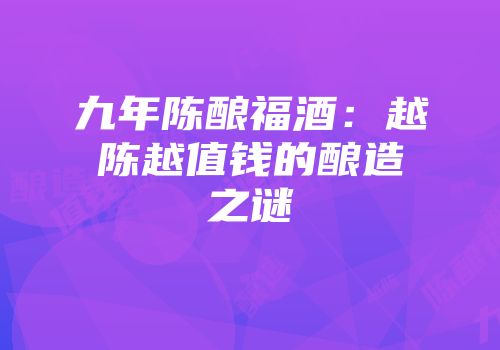 九年陈酿福酒：越陈越值钱的酿造之谜