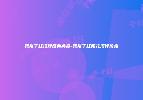 张裕干红海岸经典典赏-张裕干红阳光海岸价格