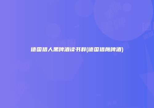 德国猎人黑啤酒读书群(德国猎鹰啤酒)