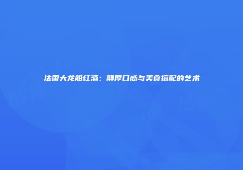 法国大龙船红酒：醇厚口感与美食搭配的艺术