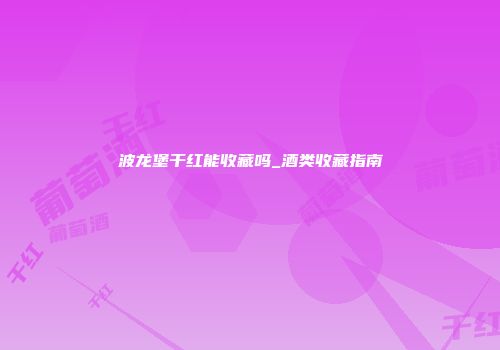 波龙堡干红能收藏吗_酒类收藏指南