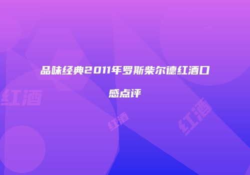 品味经典2011年罗斯柴尔德红酒口感点评