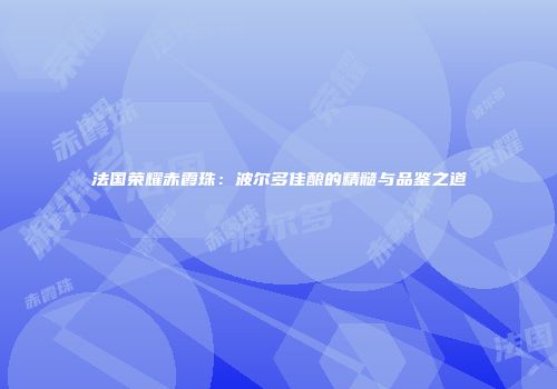 法国荣耀赤霞珠：波尔多佳酿的精髓与品鉴之道