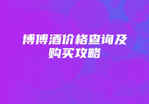 博傅酒价格查询及购买攻略