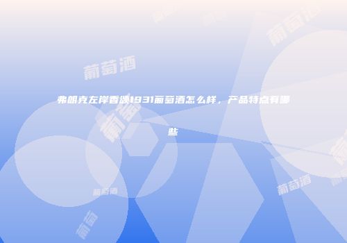 弗朗克左岸香颂1931葡萄酒怎么样，产品特点有哪些