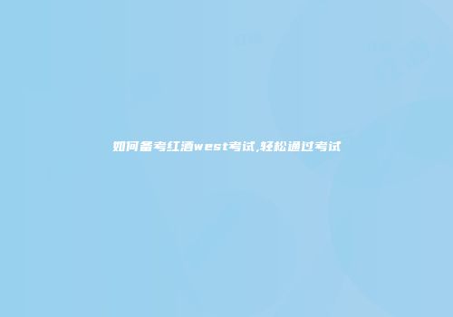 如何备考红酒west考试,轻松通过考试