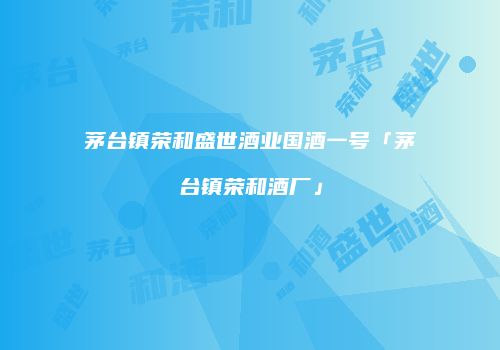茅台镇荣和盛世酒业国酒一号「茅台镇荣和酒厂」