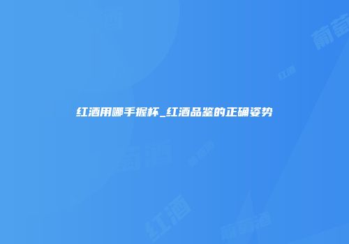 红酒用哪手握杯_红酒品鉴的正确姿势