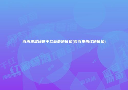 西西里黑珍珠干红葡萄酒价格(西西里岛红酒价格)