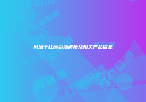 凤凰干红葡萄酒解析及相关产品信息