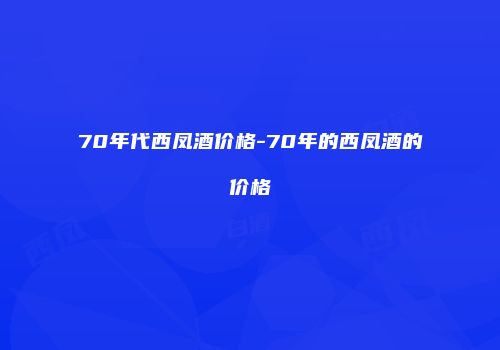 70年代西凤酒价格-70年的西凤酒的价格