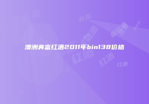 澳洲奔富红酒2011年bin138价格