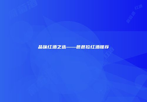 品味红酒之选——芭芭拉红酒推荐