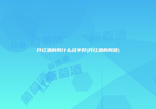 开红酒的叫什么名字好(开红酒的叫啥)