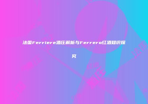 法国Ferriere酒庄解析与Ferrero红酒知识探究
