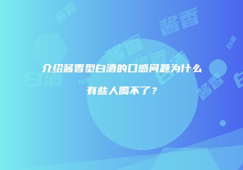 介绍酱香型白酒的口感问题为什么有些人喝不了？