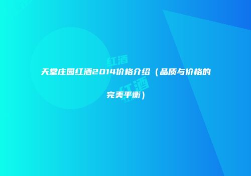 天堂庄园红酒2014价格介绍（品质与价格的完美平衡）