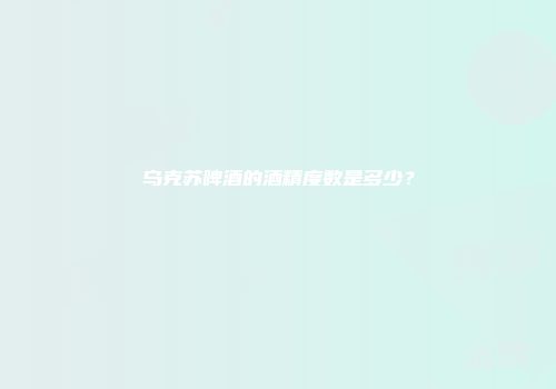 乌克苏啤酒的酒精度数是多少？