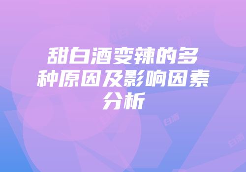 甜白酒变辣的多种原因及影响因素分析
