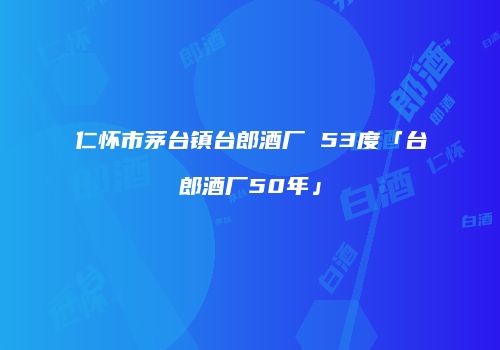 仁怀市茅台镇台郎酒厂 53度「台郎酒厂50年」