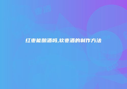 红枣能酿酒吗,软枣酒的制作方法