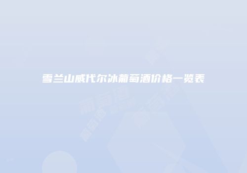 雪兰山威代尔冰葡萄酒价格一览表