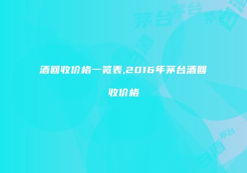 酒回收价格一览表,2016年茅台酒回收价格