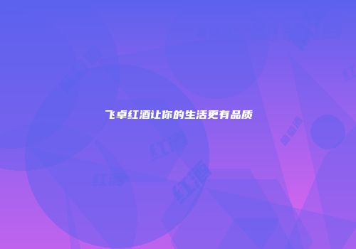 飞卓红酒让你的生活更有品质