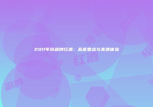 2011年份副牌红酒：品鉴要点与美酒体验