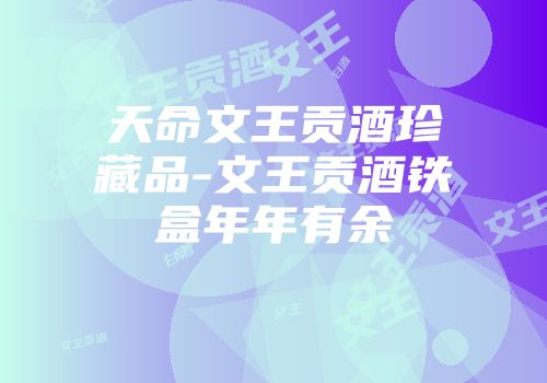 天命文王贡酒珍藏品-文王贡酒铁盒年年有余