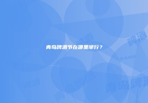 青岛啤酒节在哪里举行？