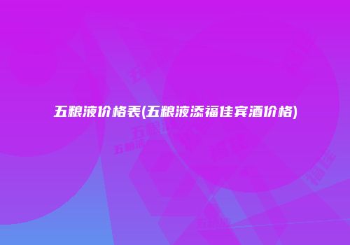五粮液价格表(五粮液添福佳宾酒价格)