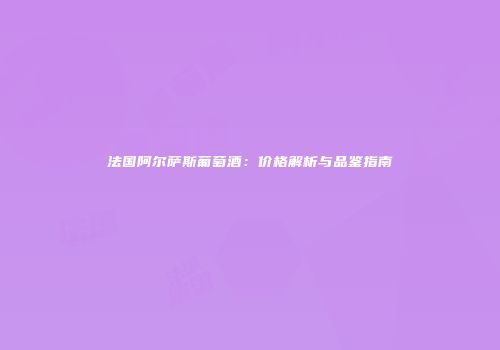 法国阿尔萨斯葡萄酒：价格解析与品鉴指南