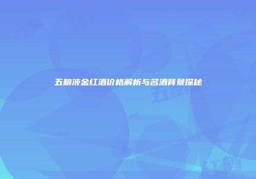 五粮液金红酒价格解析与名酒背景探秘