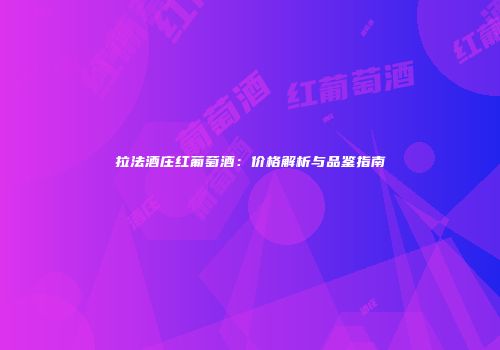 拉法酒庄红葡萄酒：价格解析与品鉴指南