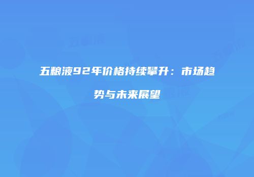 五粮液92年价格持续攀升：市场趋势与未来展望