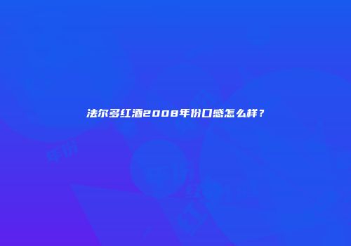法尔多红酒2008年份口感怎么样？