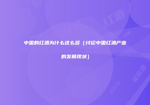 中国的红酒为什么这么多（讨论中国红酒产业的发展现状）