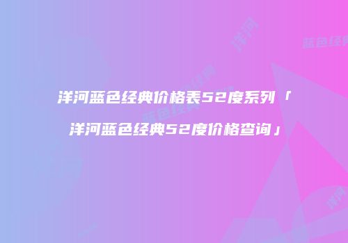 洋河蓝色经典价格表52度系列「洋河蓝色经典52度价格查询」