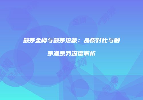 赖茅金樽与赖茅珍藏：品质对比与赖茅酒系列深度解析