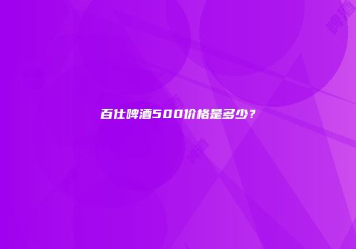 百仕啤酒500价格是多少？
