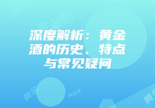 深度解析：黄金酒的历史、特点与常见疑问