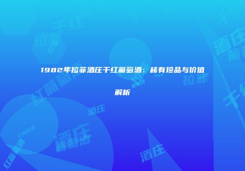 1982年拉菲酒庄干红葡萄酒：稀有珍品与价值解析