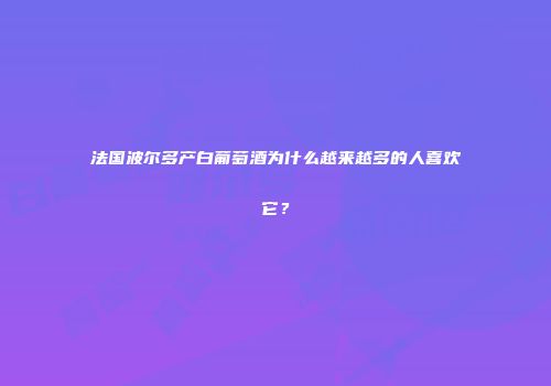 法国波尔多产白葡萄酒为什么越来越多的人喜欢它？