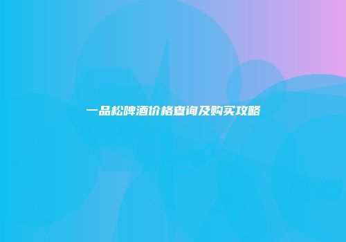一品松啤酒价格查询及购买攻略