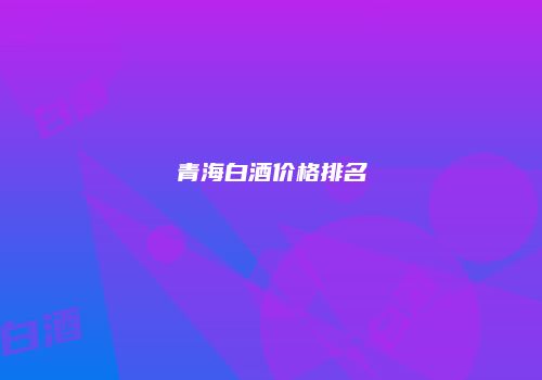 青海白酒价格排名